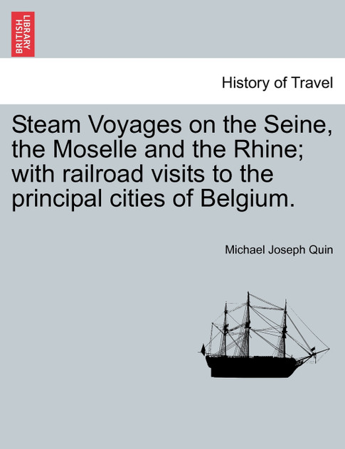 Steam Voyages on the Seine, the Moselle and the Rhine; with railroad visits to the principal cities of Belgium.