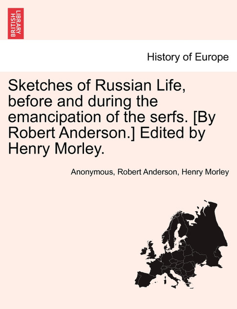 Sketches of Russian Life, before and during the emancipation of the serfs. [By Robert Anderson.] Edited by Henry Morley.