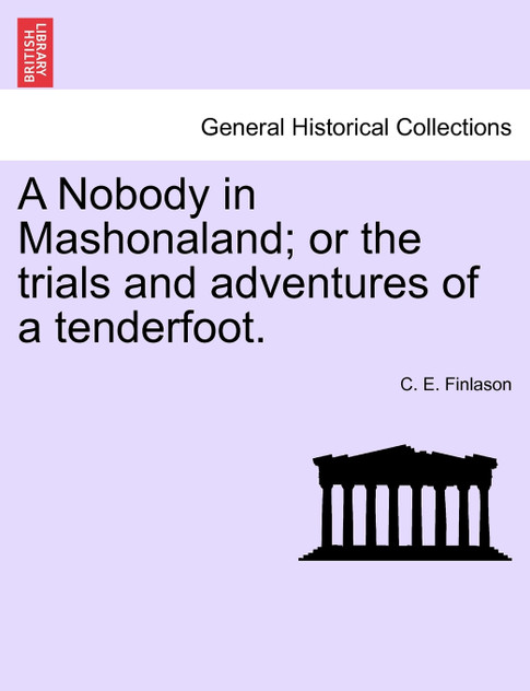 A Nobody in Mashonaland; or the trials and adventures of a tenderfoot. A Nobody in Mashonaland; or the trials and adventures of a tenderfoot.