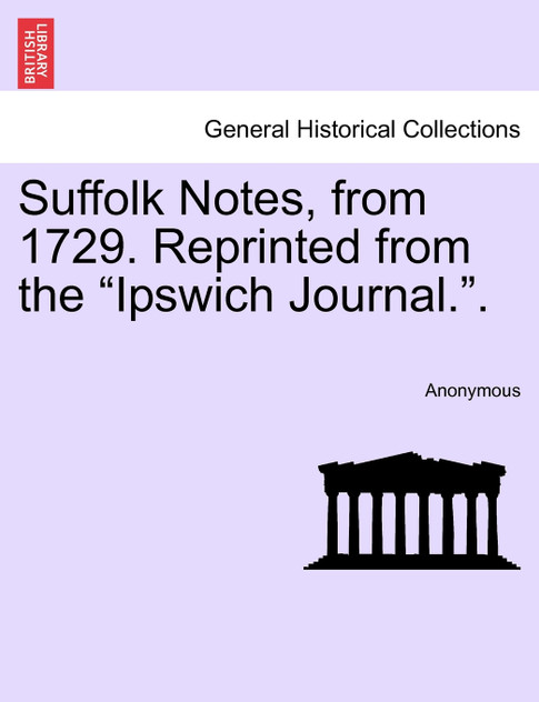 Suffolk Notes, from 1729. Reprinted from the "Ipswich Journal.". Suffolk Notes, from 1729. Reprinted from the "Ipswich Journal.".