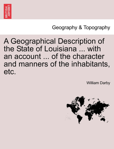 A Geographical Description of the State of Louisiana ... with an account ... of the character and manners of the inhabitants, etc. Second Edition, Enlarged and Improved.