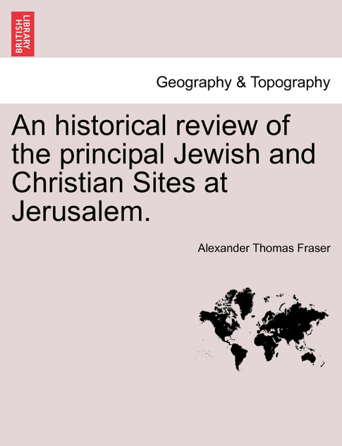 An historical review of the principal Jewish and Christian Sites at Jerusalem.