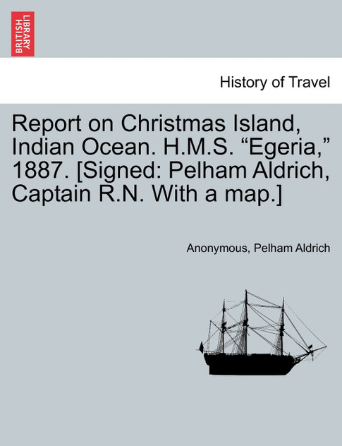 Report on Christmas Island, Indian Ocean. H.M.S. "Egeria," 1887. [Signed Report on Christmas Island, Indian Ocean. H.M.S. "Egeria," 1887. [Signed