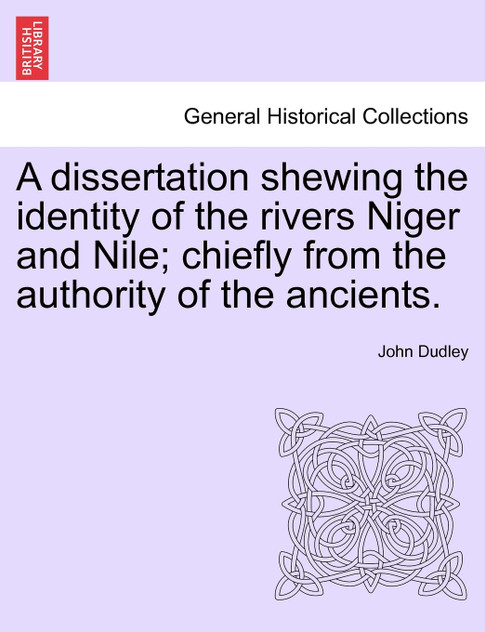 A dissertation shewing the identity of the rivers Niger and Nile; chiefly from the authority of the ancients.