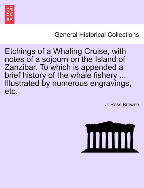Etchings of a Whaling Cruise, with notes of a sojourn on the Island of Zanzibar. To which is appended a brief history of the whale fishery ... Illustrated by numerous engravings, etc.
