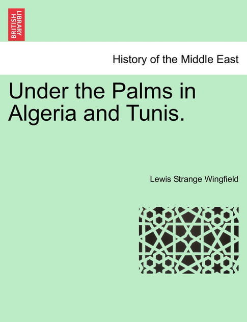 Under the Palms in Algeria and Tunis. VOL. I