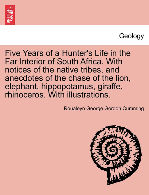 Five Years of a Hunter's Life in the Far Interior of South Africa. With notices of the native tribes, and anecdotes of the chase of the lion, elephant, hippopotamus, giraffe, rhinoceros. With illustrations. Vol. I Five Years of a Hunter's Life in the Far Interior of South Africa. With notices of the native tribes, and anecdotes of the chase of the lion, elephant, hippopotamus, giraffe, rhinoceros. With illustrations. Vol. I