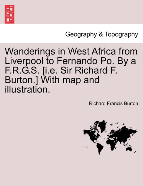 Wanderings in West Africa from Liverpool to Fernando Po. By a F.R.G.S. [i.e. Sir Richard F. Burton.] With map and illustration. Vol. I.