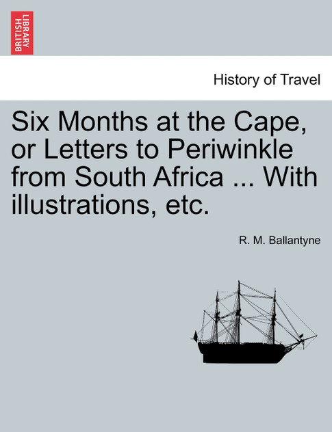 Six Months at the Cape, or Letters to Periwinkle from South Africa ... With illustrations, etc. Six Months at the Cape, or Letters to Periwinkle from South Africa ... With illustrations, etc.