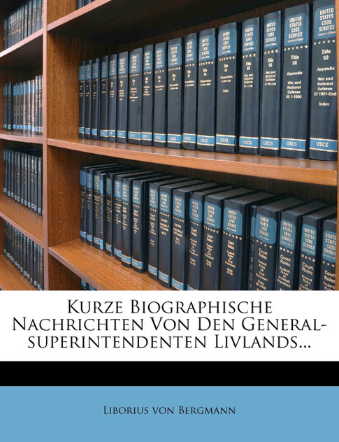 Kurze Biographische Nachrichten Von Den General-superintendenten Livlands... Kurze Biographische Nachrichten Von Den General-superintendenten Livlands...