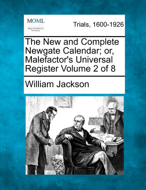 The New and Complete Newgate Calendar; or, Malefactor's Universal Register Volume 2 of 8 The New and Complete Newgate Calendar; or, Malefactor's Universal Register Volume 2 of 8