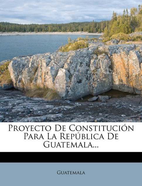 Proyecto De Constitución Para La República De Guatemala... Proyecto De Constitución Para La República De Guatemala...