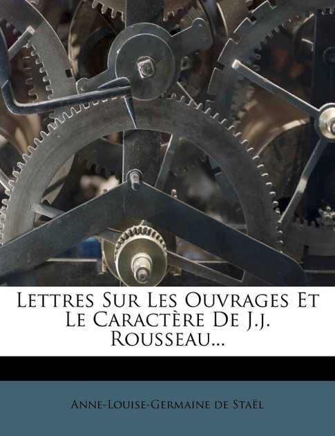 Lettres Sur Les Ouvrages Et Le Caractère De J.j. Rousseau... Lettres Sur Les Ouvrages Et Le Caractère De J.j. Rousseau...