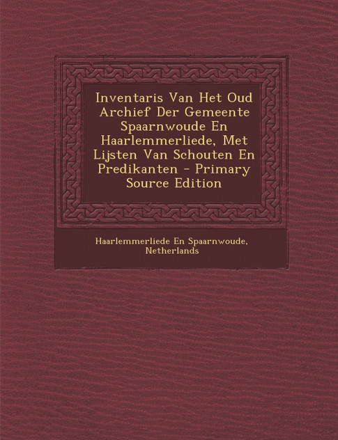 Inventaris Van Het Oud Archief Der Gemeente Spaarnwoude En Haarlemmerliede, Met Lijsten Van Schouten En Predikanten Inventaris Van Het Oud Archief Der Gemeente Spaarnwoude En Haarlemmerliede, Met Lijsten Van Schouten En Predikanten