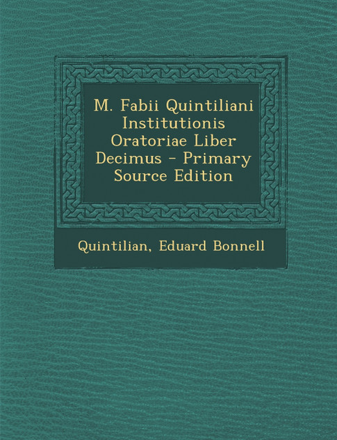 M. Fabii Quintiliani Institutionis Oratoriae Liber Decimus - Primary Source Edition M. Fabii Quintiliani Institutionis Oratoriae Liber Decimus - Primary Source Edition