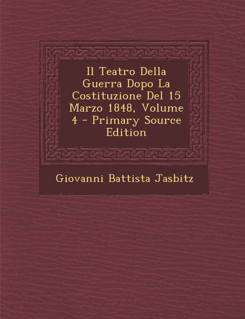 Il Teatro Della Guerra Dopo La Costituzione del 15 Marzo 1848, Volume 4 - Primary Source Edition