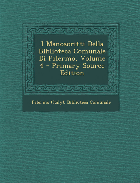 I Manoscritti Della Biblioteca Comunale Di Palermo, Volume 4 - Primary Source Edition I Manoscritti Della Biblioteca Comunale Di Palermo, Volume 4 - Primary Source Edition
