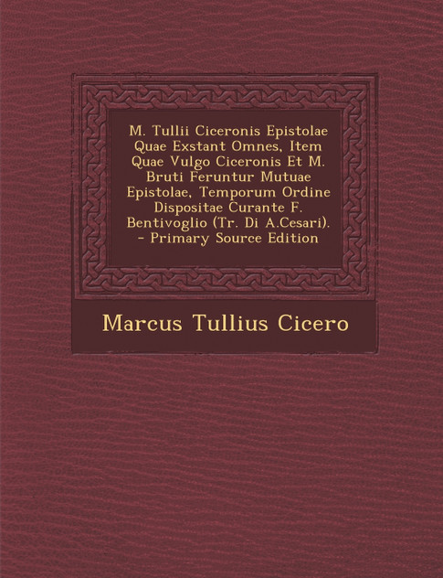 M. Tullii Ciceronis Epistolae Quae Exstant Omnes, Item Quae Vulgo Ciceronis Et M. Bruti Feruntur Mutuae Epistolae, Temporum Ordine Dispositae Curante