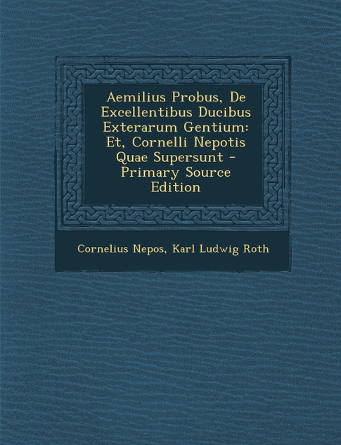 Aemilius Probus, de Excellentibus Ducibus Exterarum Gentium Aemilius Probus, de Excellentibus Ducibus Exterarum Gentium