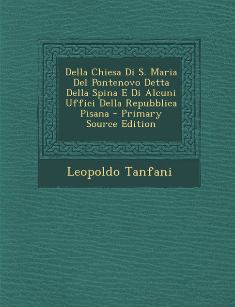 Della Chiesa Di S. Maria del Pontenovo Detta Della Spina E Di Alcuni Uffici Della Repubblica Pisana - Primary Source Edition Della Chiesa Di S. Maria del Pontenovo Detta Della Spina E Di Alcuni Uffici Della Repubblica Pisana - Primary Source Edition