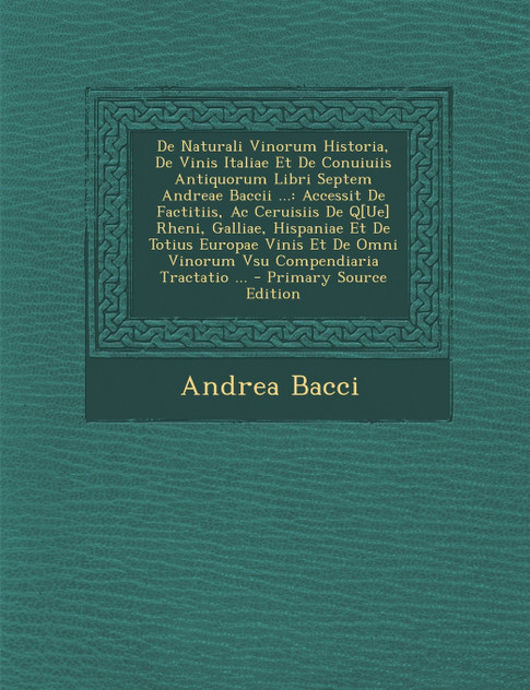 de Naturali Vinorum Historia, de Vinis Italiae Et de Conuiuiis Antiquorum Libri Septem Andreae Baccii ...