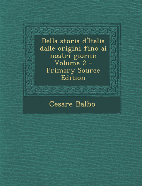 Della Storia D'Italia Dalle Origini Fino AI Nostri Giorni; Volume 2 - Primary Source Edition Della Storia D'Italia Dalle Origini Fino AI Nostri Giorni; Volume 2 - Primary Source Edition