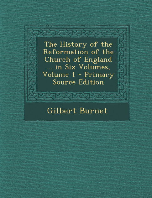 History of the Reformation of the Church of England ... in Six Volumes, Volume 1 History of the Reformation of the Church of England ... in Six Volumes, Volume 1