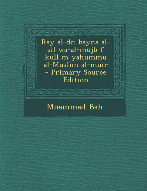 Ray Al-Dn Bayna Al-Sil Wa-Al-Mujb F Kull M Yahummu Al-Muslim Al-Muir - Primary Source Edition