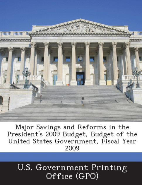 Major Savings and Reforms in the President's 2009 Budget, Budget of the United States Government, Fiscal Year 2009 Major Savings and Reforms in the President's 2009 Budget, Budget of the United States Government, Fiscal Year 2009