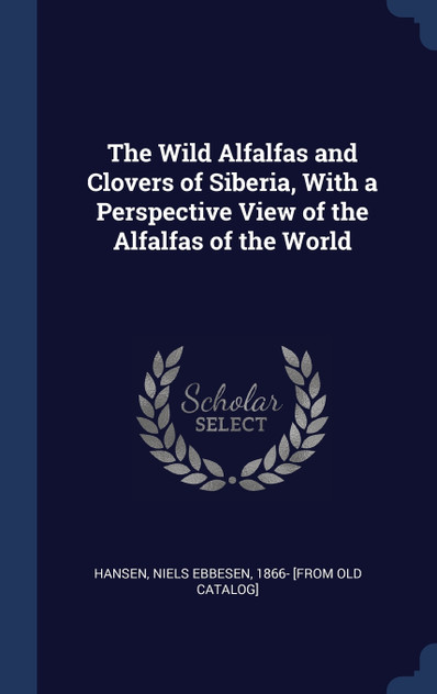 The Wild Alfalfas and Clovers of Siberia, With a Perspective View of the Alfalfas of the World The Wild Alfalfas and Clovers of Siberia, With a Perspective View of the Alfalfas of the World