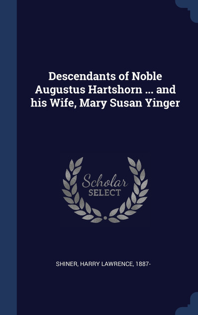 Descendants of Noble Augustus Hartshorn ... and his Wife, Mary Susan Yinger Descendants of Noble Augustus Hartshorn ... and his Wife, Mary Susan Yinger