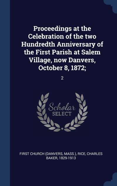 Proceedings at the Celebration of the two Hundredth Anniversary of the First Parish at Salem Village, now Danvers, October 8, 1872;