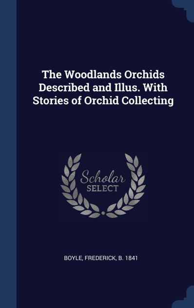 The Woodlands Orchids Described and Illus. With Stories of Orchid Collecting The Woodlands Orchids Described and Illus. With Stories of Orchid Collecting