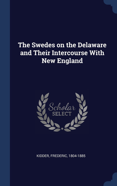 The Swedes on the Delaware and Their Intercourse With New England The Swedes on the Delaware and Their Intercourse With New England