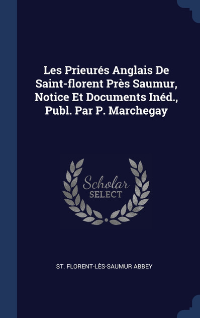 Les Prieurés Anglais De Saint-florent Près Saumur, Notice Et Documents Inéd., Publ. Par P. Marchegay Les Prieurés Anglais De Saint-florent Près Saumur, Notice Et Documents Inéd., Publ. Par P. Marchegay