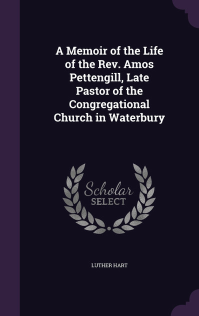 A Memoir of the Life of the Rev. Amos Pettengill, Late Pastor of the Congregational Church in Waterbury A Memoir of the Life of the Rev. Amos Pettengill, Late Pastor of the Congregational Church in Waterbury