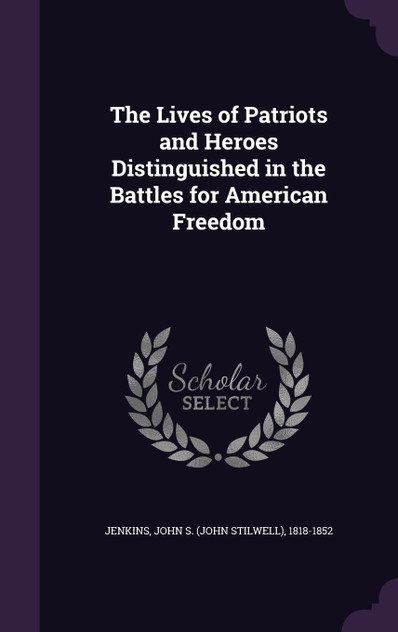 The Lives of Patriots and Heroes Distinguished in the Battles for American Freedom