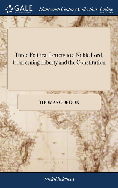 Three Political Letters to a Noble Lord, Concerning Liberty and the Constitution Three Political Letters to a Noble Lord, Concerning Liberty and the Constitution
