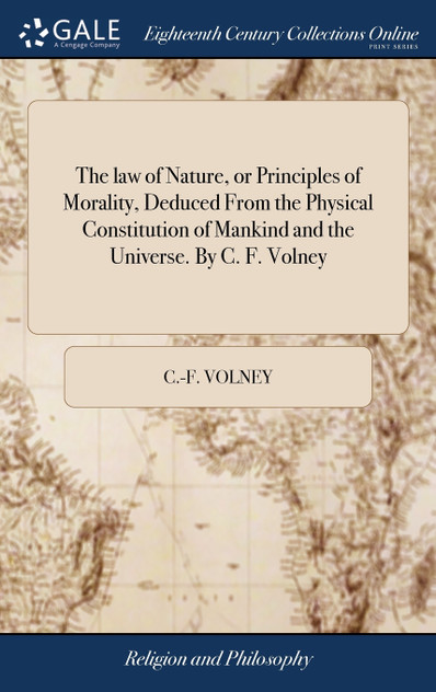The law of Nature, or Principles of Morality, Deduced From the Physical Constitution of Mankind and the Universe. By C. F. Volney The law of Nature, or Principles of Morality, Deduced From the Physical Constitution of Mankind and the Universe. By C. F. Volney