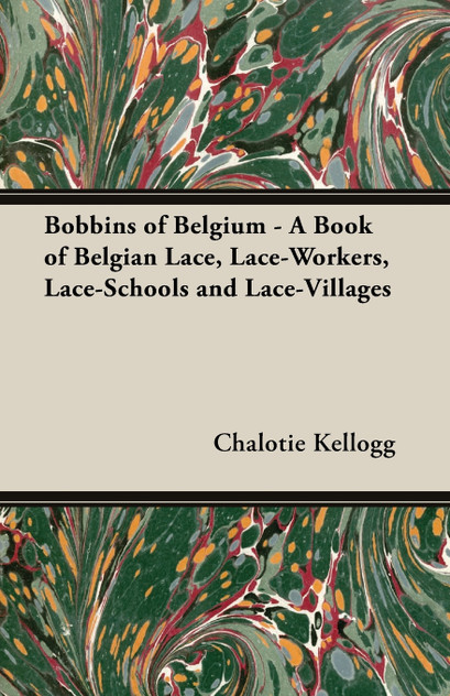 Bobbins of Belgium - A Book of Belgian Lace, Lace-Workers, Lace-Schools and Lace-Villages Bobbins of Belgium - A Book of Belgian Lace, Lace-Workers, Lace-Schools and Lace-Villages
