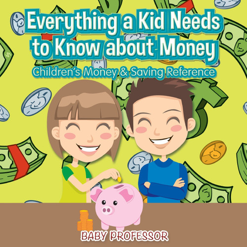 Everything a Kid Needs to Know about Money - Children's Money & Saving Reference Everything a Kid Needs to Know about Money - Children's Money & Saving Reference