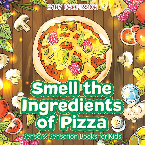 Smell the Ingredients of Pizza | Sense & Sensation Books for Kids Smell the Ingredients of Pizza | Sense & Sensation Books for Kids