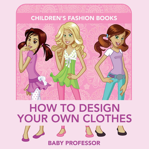 How to Design Your Own Clothes | Children's Fashion Books How to Design Your Own Clothes | Children's Fashion Books
