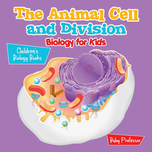 The Animal Cell and Division Biology for Kids | Children's Biology Books The Animal Cell and Division Biology for Kids | Children's Biology Books