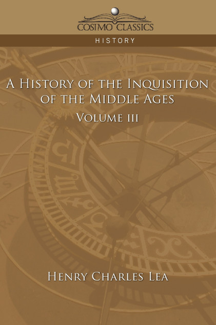 A History of the Inquisition of the Middle Ages Volume 3