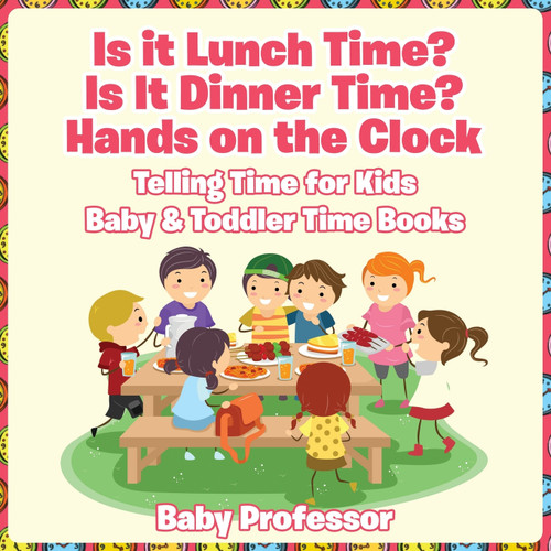 Is it Lunch Time? Is It Dinner Time? Hands on the Clock - Telling Time for Kids - Baby & Toddler Time Books