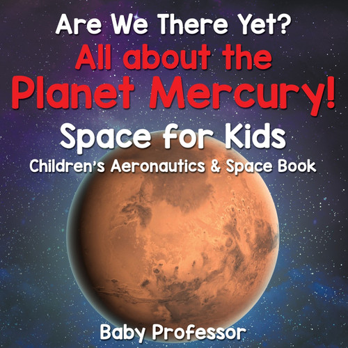 Are We There Yet? All About the Planet Mercury! Space for Kids - Children's Aeronautics & Space Book Are We There Yet? All About the Planet Mercury! Space for Kids - Children's Aeronautics & Space Book
