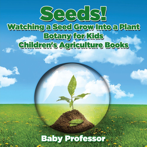 Seeds! Watching a Seed Grow Into a Plants, Botany for Kids - Children's Agriculture Books Seeds! Watching a Seed Grow Into a Plants, Botany for Kids - Children's Agriculture Books