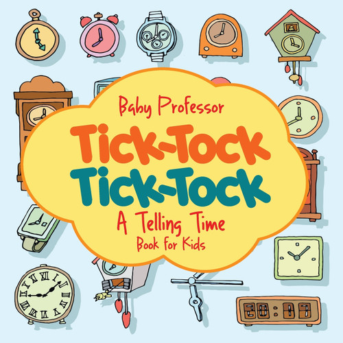 Tick-Tock, Tick-Tock | A Telling Time Book for Kids Tick-Tock, Tick-Tock | A Telling Time Book for Kids
