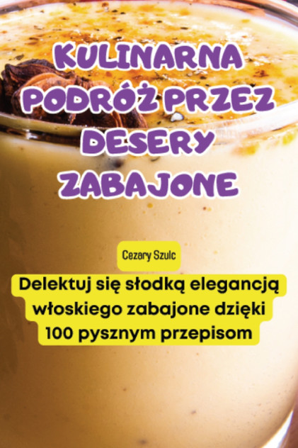 KULINARNA PODRÓŻ PRZEZ DESERY ZABAJONE KULINARNA PODRÓŻ PRZEZ DESERY ZABAJONE